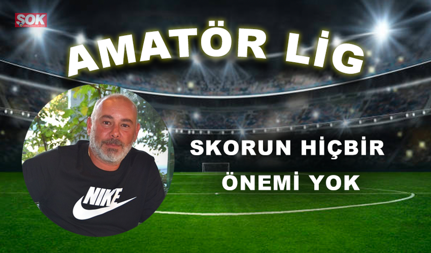 Skorun hiçbir önemi yok