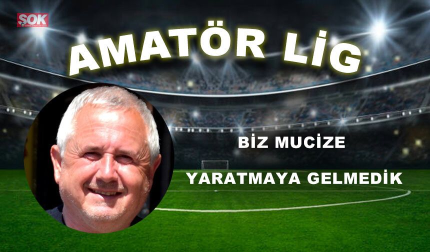 BİZ MUCİZE YARATMAYA GELMEDİK