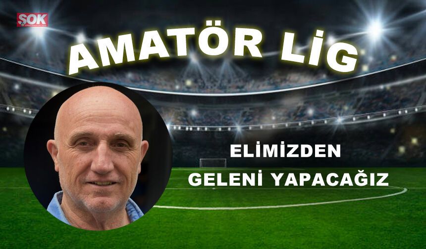 ELİMİZDEN GELENİ YAPACAĞIZ