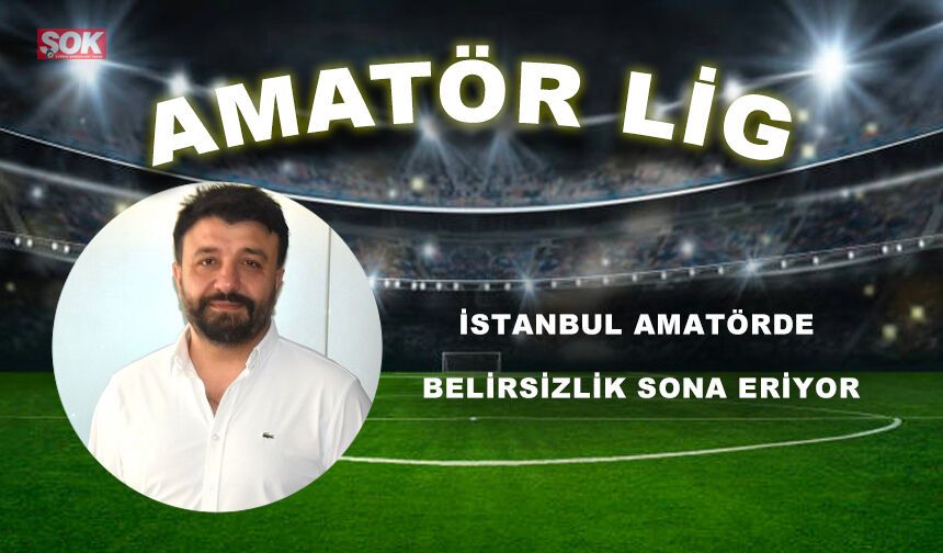 İstanbul amatörde belirsizlik sona eriyor