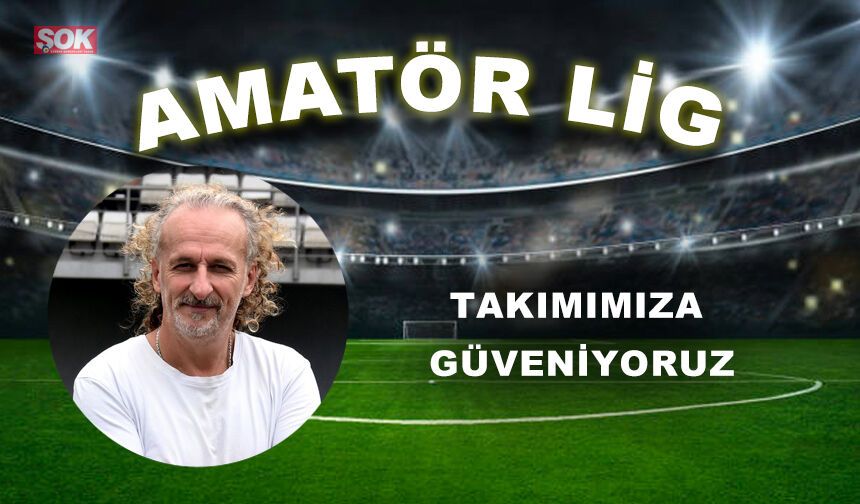 Takımımıza güveniyoruz
