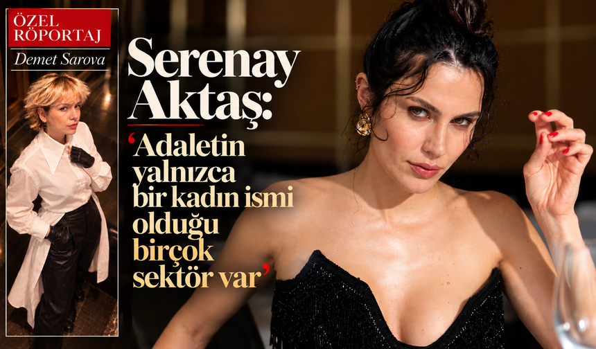 ÖZEL RÖPORTAJ / Serenay Aktaş: 'Adaletin yalnızca bir kadın ismi olduğu birçok sektör var'