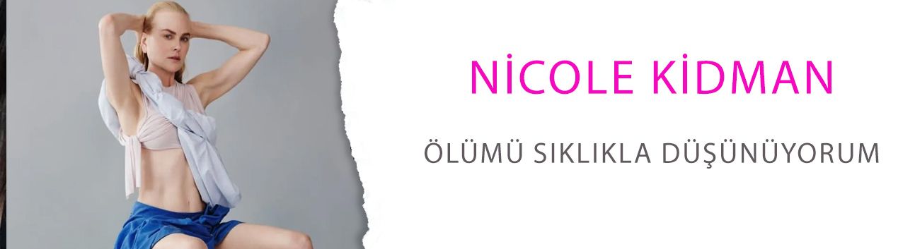 Nicole Kidman: Ölümü sıklıkla düşünüyorum