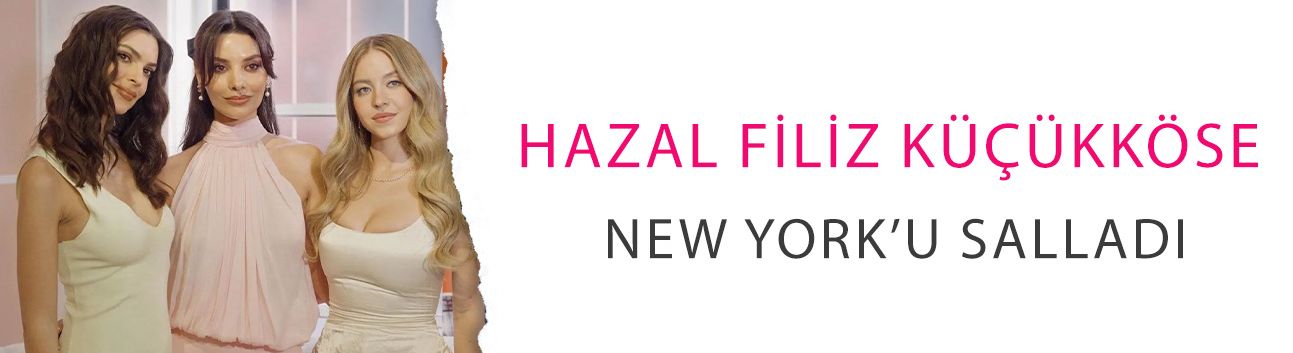 Hazal Filiz Küçükköse New York’u salladı: Sydney Sweeney ve Emily Ratajkowski gölgede kaldı!