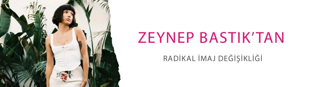 En seksi türk kadını seçilmişti: Zeynep Bastık’tan radikal imaj değişikliği!