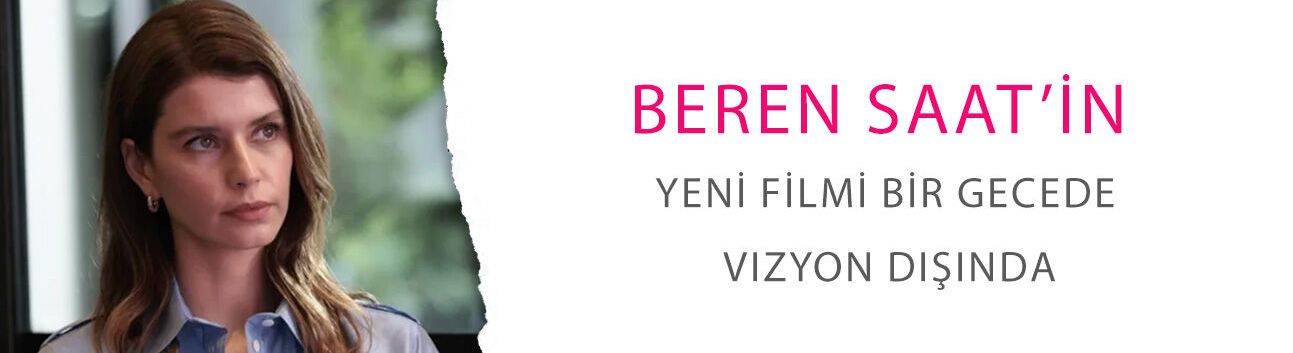 Beren Saat’in yeni filmi bir gecede vizyon dışında: Gerçek sebep ne?