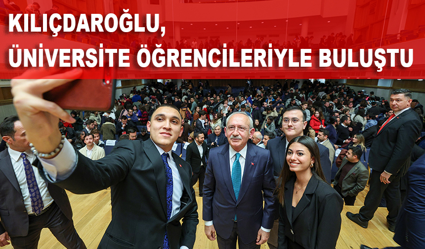 CHP Genel Başkanı Kılıçdaroğlu, üniversite öğrencileriyle buluştu