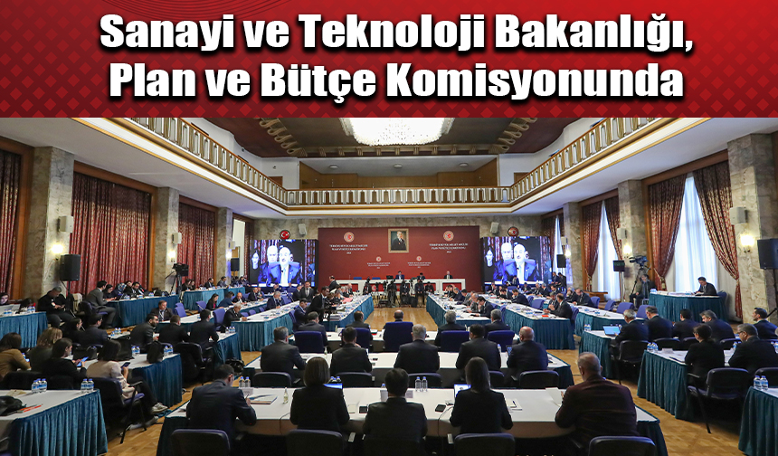 Sanayi ve Teknoloji Bakanlığı, Plan ve Bütçe Komisyonunda