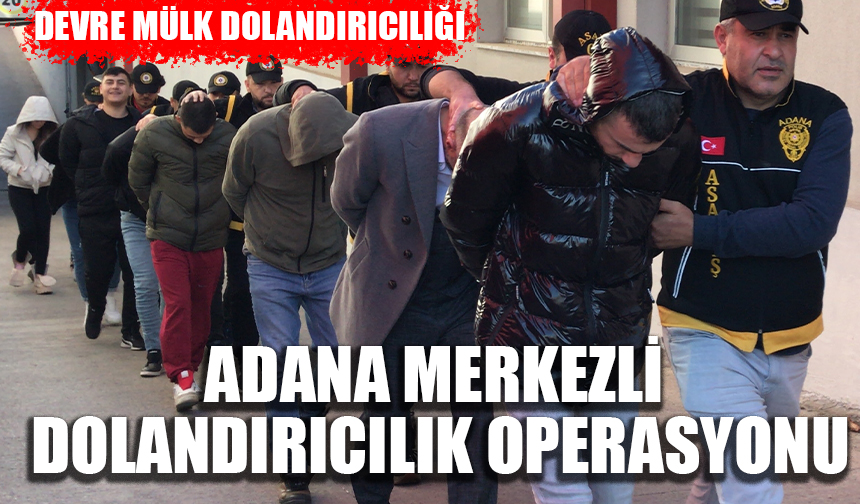 Adana merkezli 33 ilde, devre mülk dolandırıcılığı operasyonu