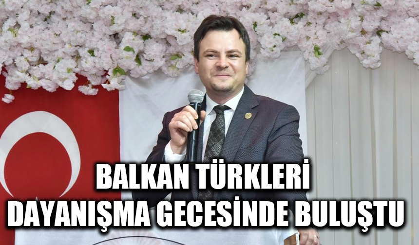 Balkan Türkleri dayanışma gecesinde buluştu