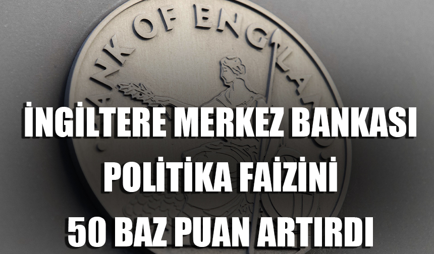 İngiltere Merkez Bankası politika faizini 50 baz puan artırdı