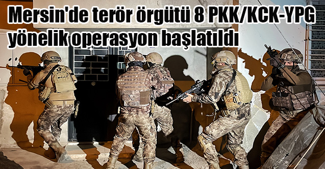 Mersin'de terör örgütü 8 PKK/KCK-YPG  yönelik operasyon başlatıldı