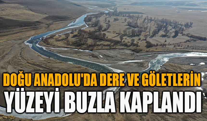 Doğu Anadolu'da dere ve göletlerin yüzeyi buzla kaplandı