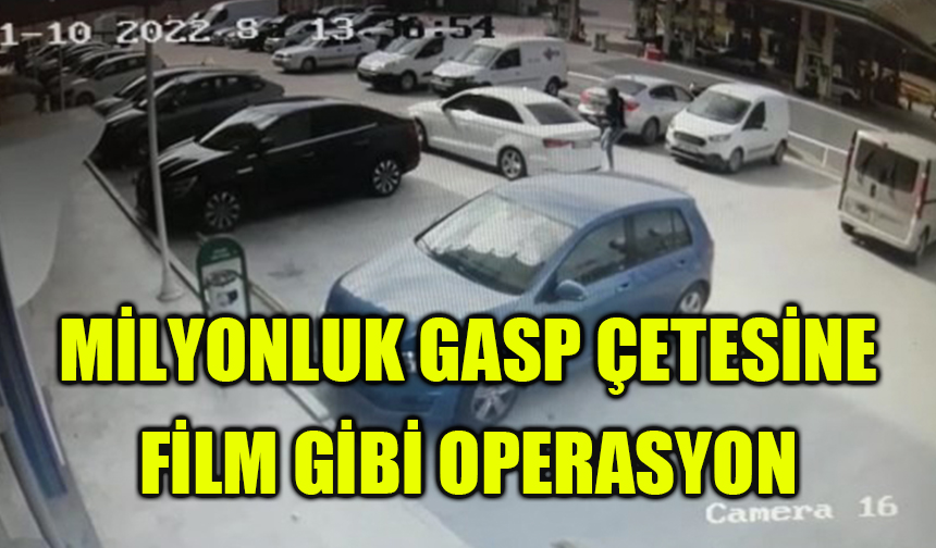 Aile boyu milyonluk gasp çetesine film gibi operasyon