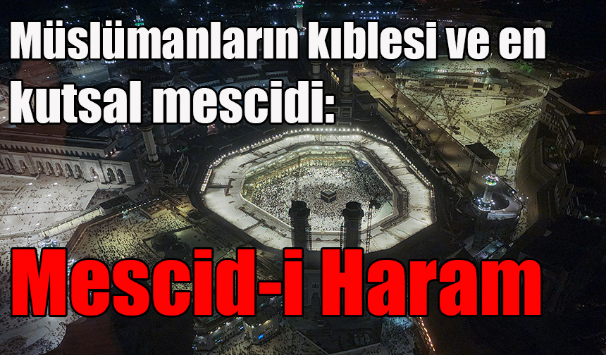 Müslümanların kıblesi ve en kutsal mescidi: Mescid-i Haram