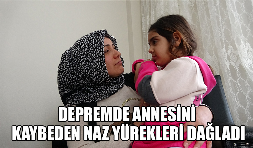 Depremde annesini kaybeden naz yürekleri dağladı