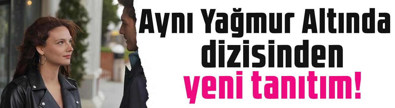 Aynı Yağmur Altında’dan yeni tanıtım: Aşk İstanbul’da felakete dönüyor