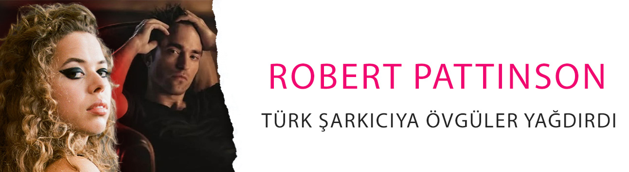 Robert Pattinson, Türk şarkıcıya övgüler yağdırdı! ‘Kesinlikle çok havalı…’