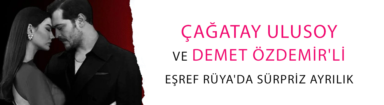 Çağatay Ulusoy ve Demet Özdemir'li Eşref Rüya'da sürpriz ayrılık