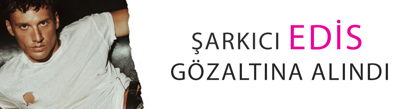 Son Dakika I Şarkıcı Edis gözaltına alındı