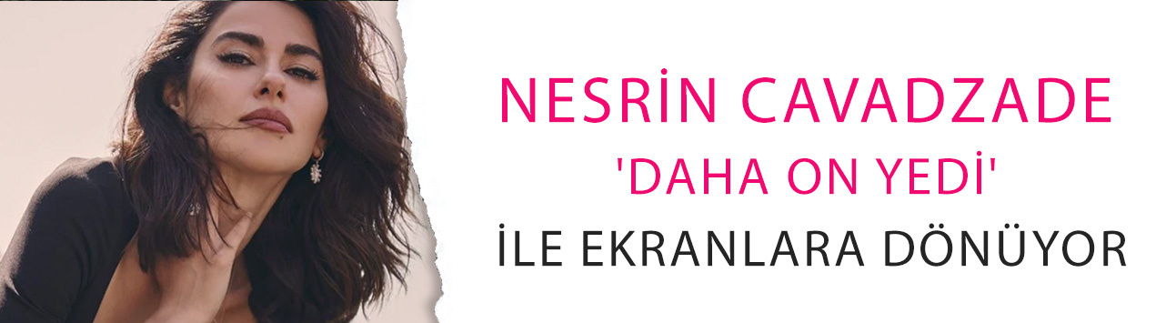 Nesrin Cavadzade 'Daha On Yedi' ile ekranlara dönüyor