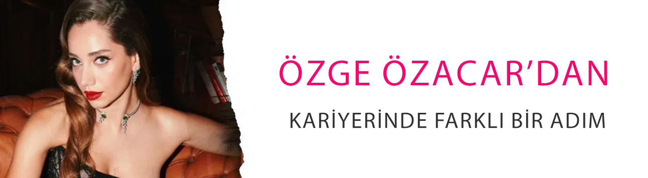 Özge Özacar’dan kariyerinde farklı bir adım: Şaşırttı!