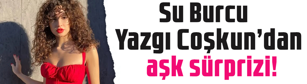 Su Burcu Yazgı Coşkun aşk sürprizi yaptı: Kim bu sevgili?