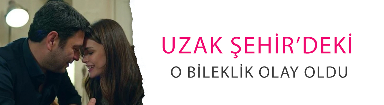 Uzak Şehir’deki o bileklik olay oldu! Fiyatını duyan inanamadı
