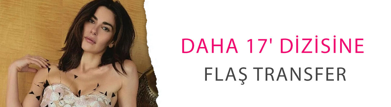 Daha 17' dizisine flaş transfer! İşte sürpriz isim