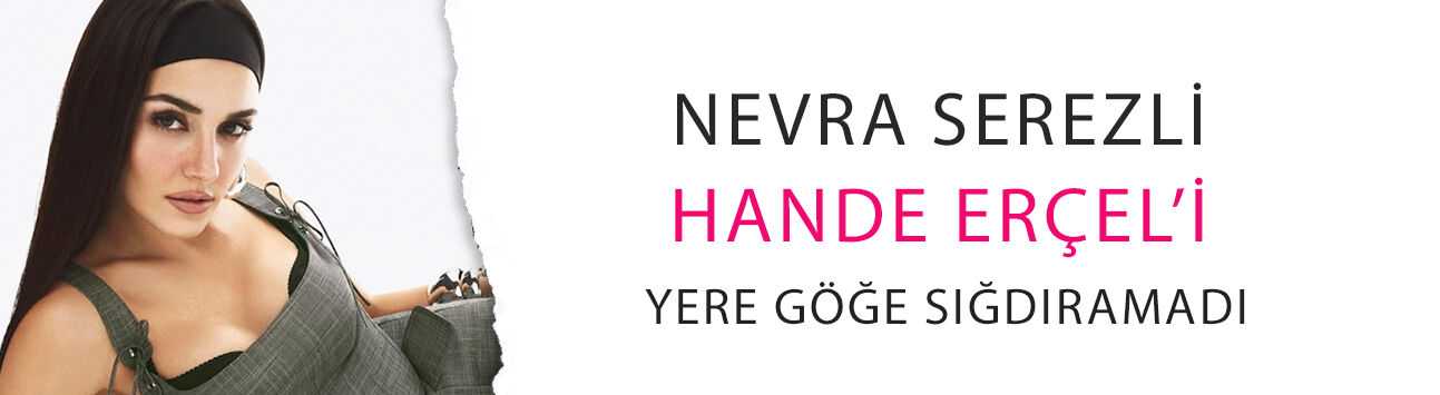 Usta oyuncu Nevra Serezli, Hande Erçel’i yere göğe sığdıramadı!