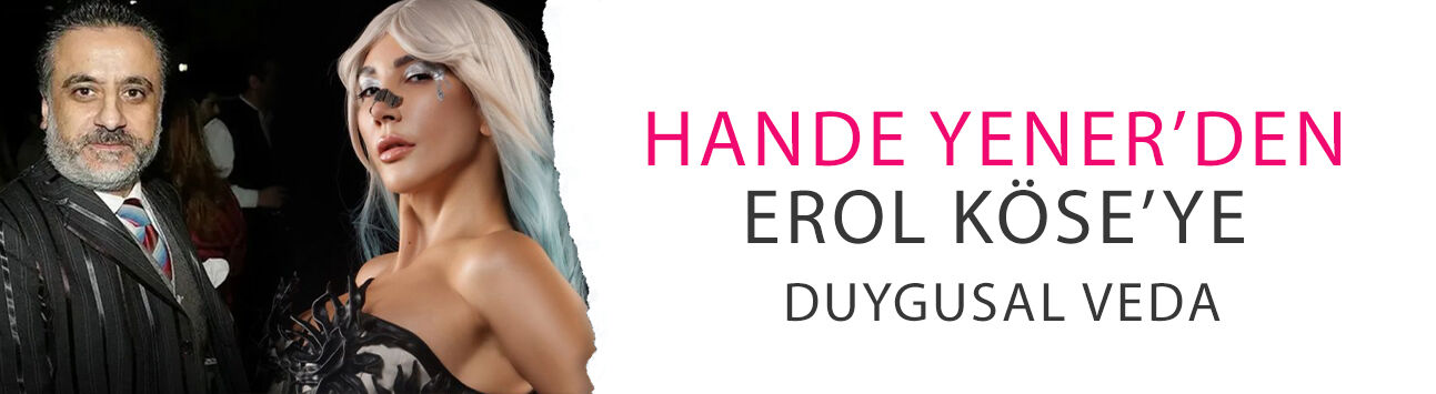 Hande Yener’den Erol Köse’ye duygusal veda!