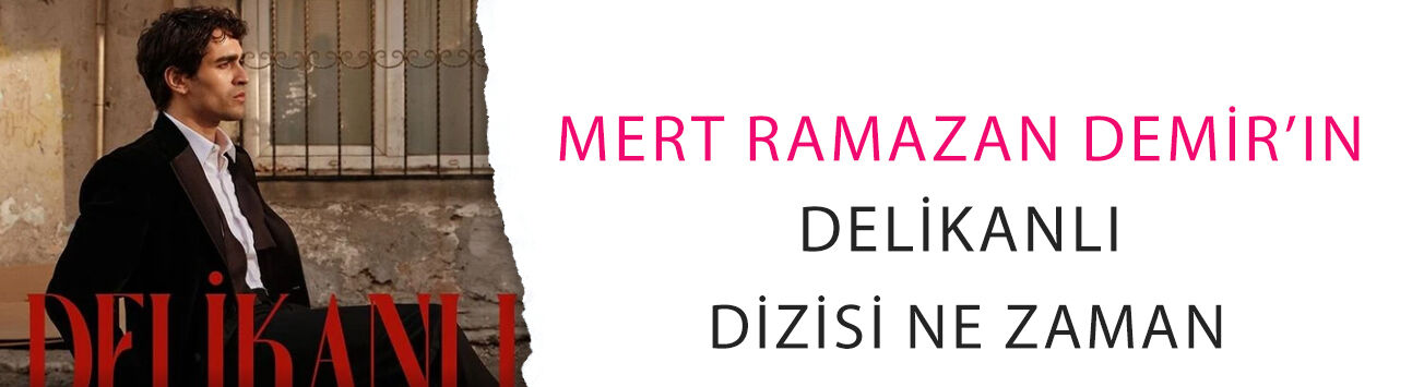Mert Ramazan Demir’in Delikanlı dizisi ne zaman? Yayın günü için kritik ihtimaller