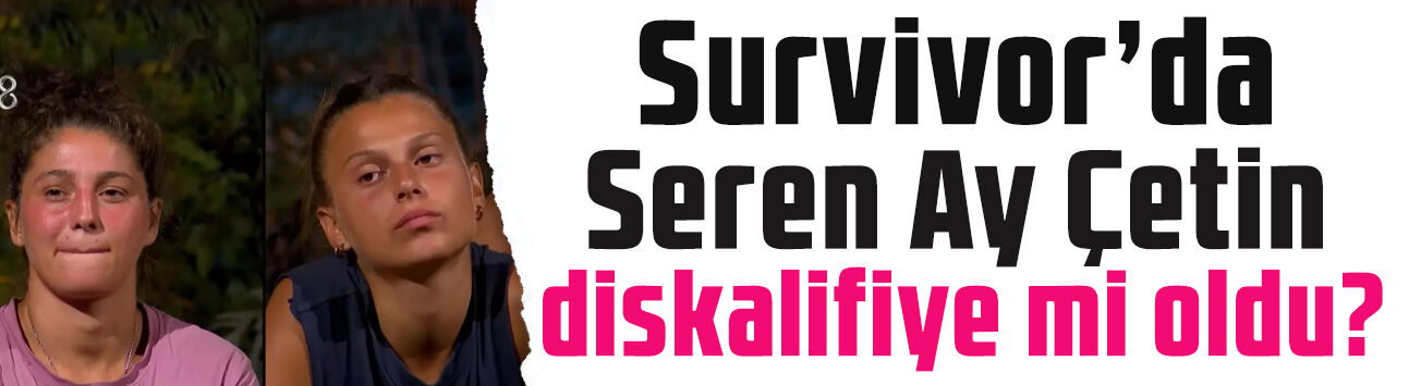 Survivor'da gerginlik büyüdü! Seren Ay Çetin diskalifiye mi oldu?