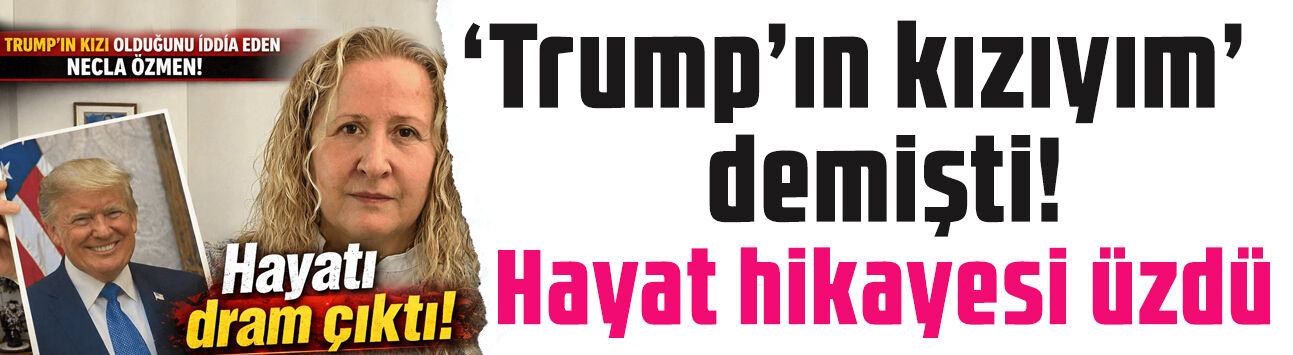 Trump'ın kızı olduğunu iddia etmişti: Necla Özmen'in hayat dramı ortaya çıktı!