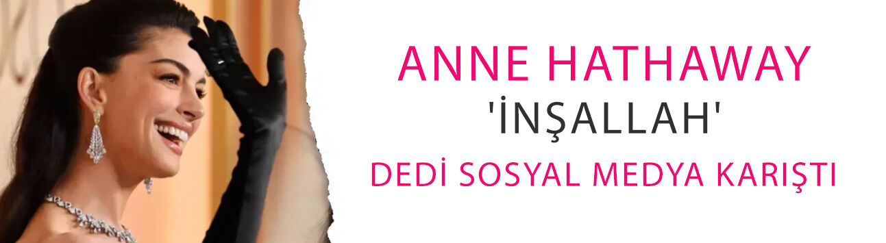 Anne Hathaway 'İnşallah' dedi sosyal medya karıştı: Yoksa Müslüman mı?