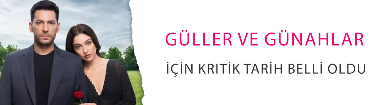 Güller ve Günahlar için kritik tarih belli oldu! Final yaklaştı