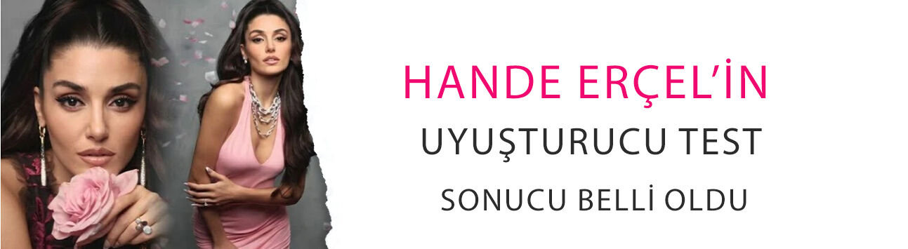 Hande Erçel’in uyuşturucu test sonucu belli oldu