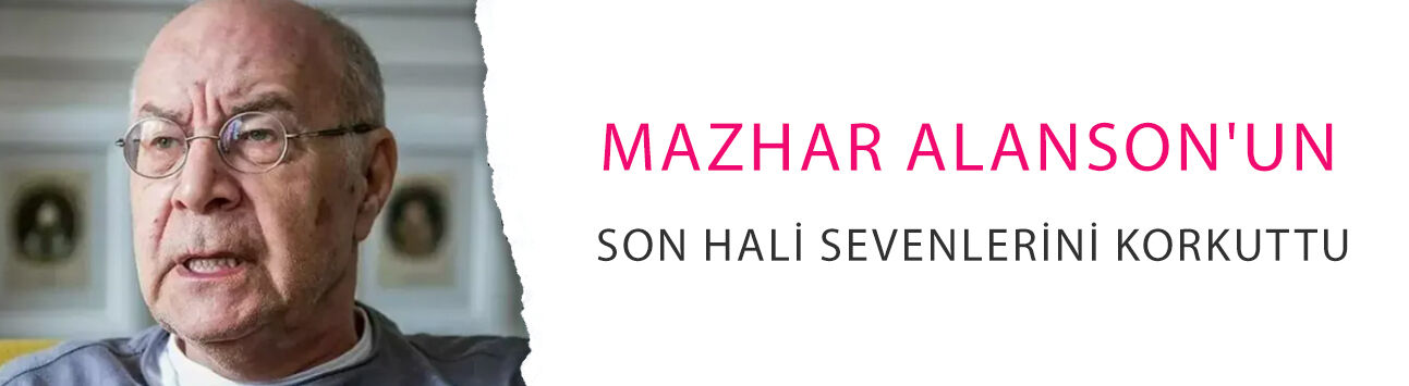 Evladını kaybetmişti: Mazhar Alanson'un son hali sevenlerini korkuttu!