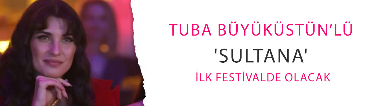 Tuba Büyüküstün’lü 'Sultana' ilk festivalde olacak: Kadro çok iddialı