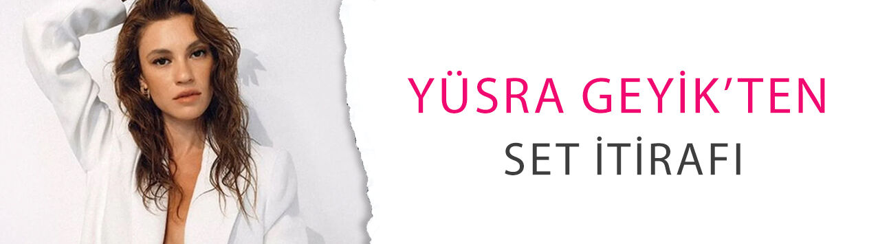Yüsra Geyik’ten set itirafı: Öpüşürken durmak daha beter