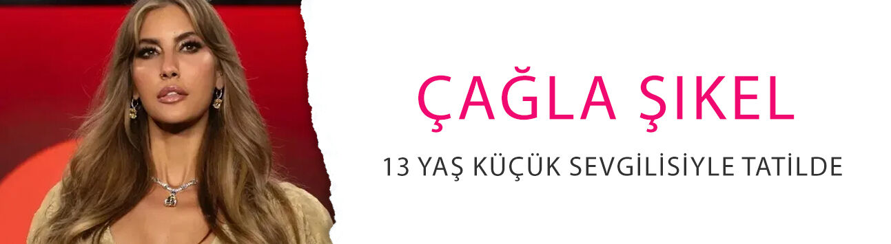 Çağla Şıkel 13 yaş küçük sevgilisiyle tatilde! Romantik kareler olay oldu