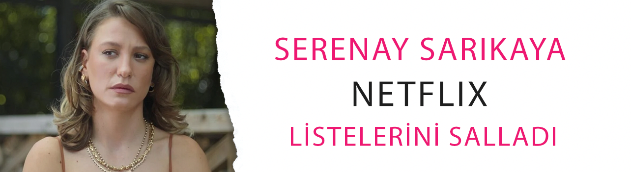 Serenay Sarıkaya Netflix listelerini salladı! 'Kimler Geldi Kimler Geçti'den yeni rekor