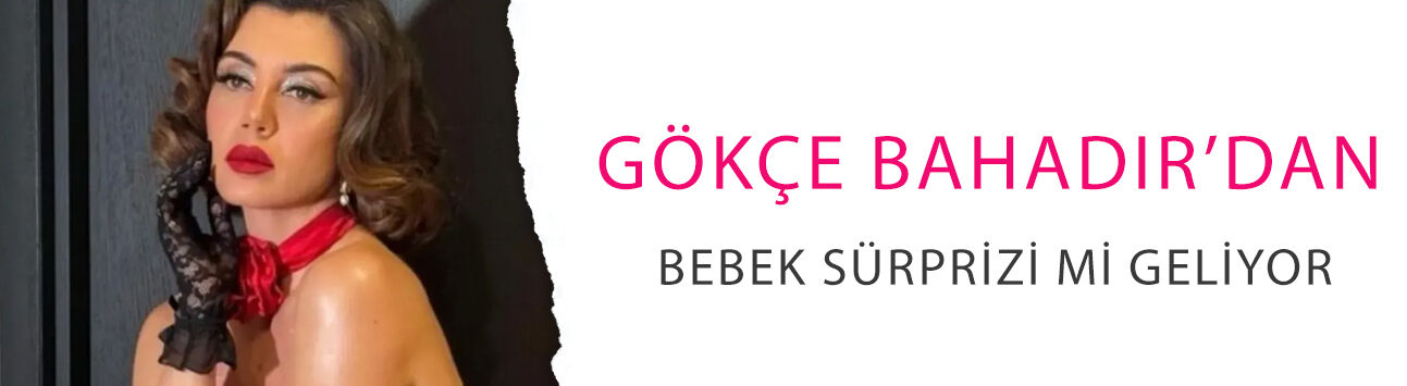 Gökçe Bahadır’dan bebek sürprizi mi geliyor? Gözler onda!