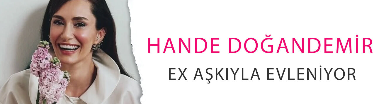 Hande Doğandemir EX aşkıyla evleniyor: Peki düğün ne zaman?