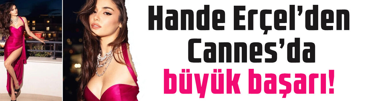 Hande Erçel'den Cannes’da büyük başarı! O listede ilk 10'a giren tek Türk oldu