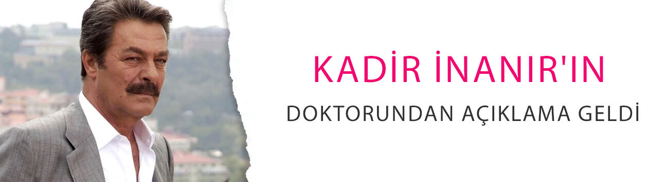 Yoğun bakıma kaldırılmıştı: Kadir İnanır'ın doktorundan açıklama geldi!
