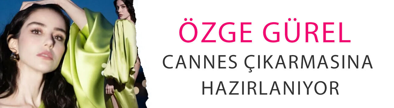 Özge Gürel Cannes çıkarmasına hazırlanıyor!