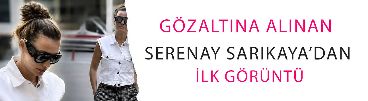 Gözaltına alınan Serenay Sarıkaya’dan ilk görüntü! Karar jet hızında çıktı