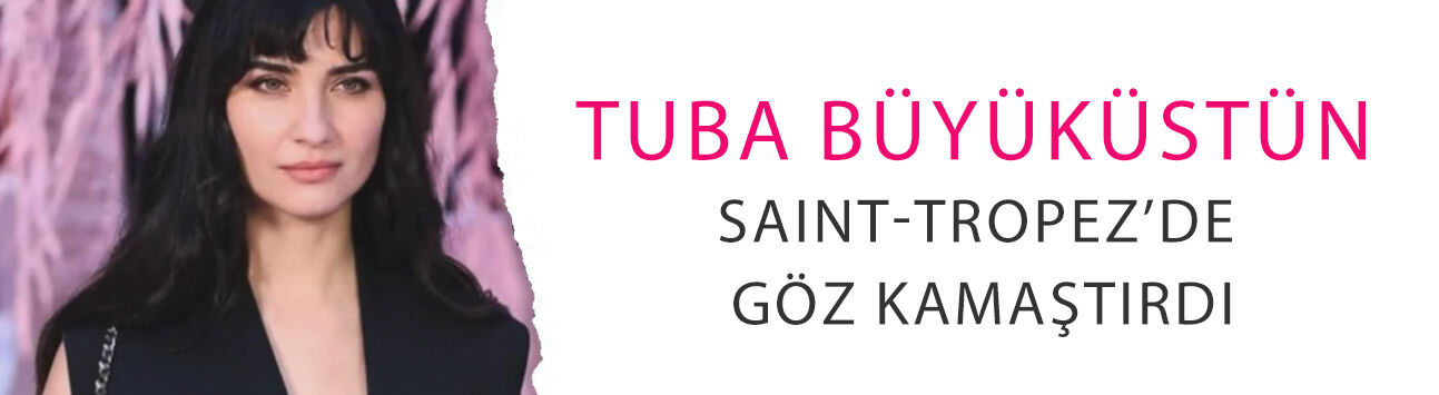 Tuba Büyüküstün Saint-Tropez’de göz kamaştırdı! Dünya yıldızlarıyla aynı karede