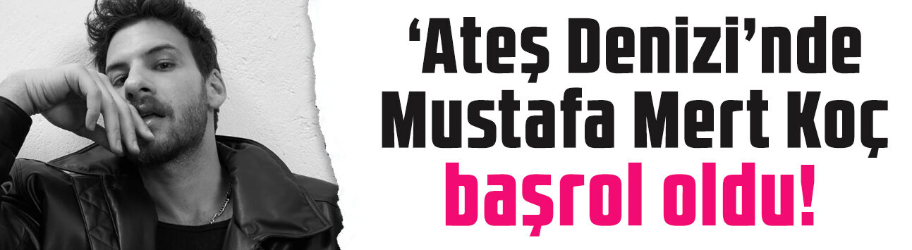 Ateş Denizi'nde başrol değişti! Erdem Kaynarca'nın yerine Mustafa Mert Koç geldi